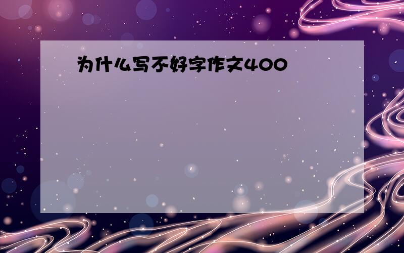 为什么写不好字作文400