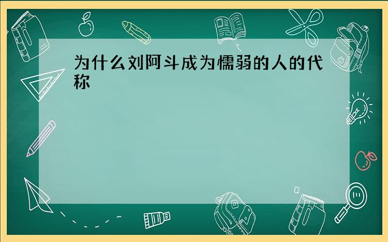 为什么刘阿斗成为懦弱的人的代称