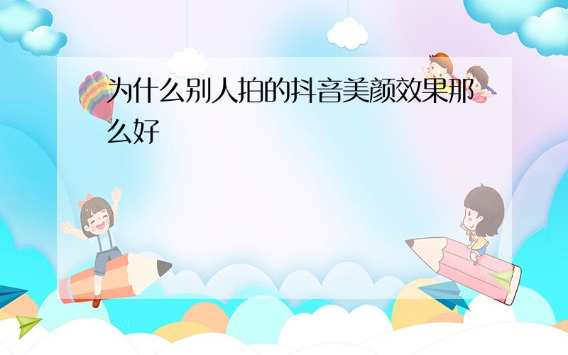 为什么别人拍的抖音美颜效果那么好