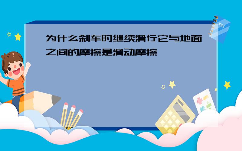 为什么刹车时继续滑行它与地面之间的摩擦是滑动摩擦