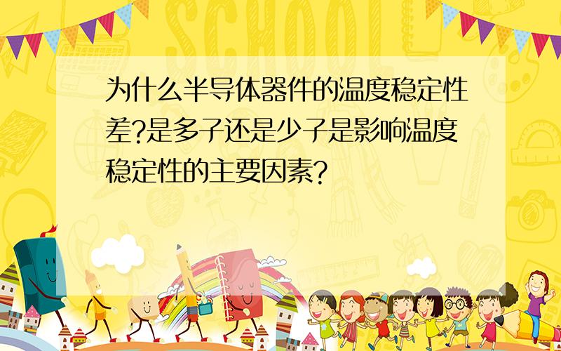 为什么半导体器件的温度稳定性差?是多子还是少子是影响温度稳定性的主要因素?