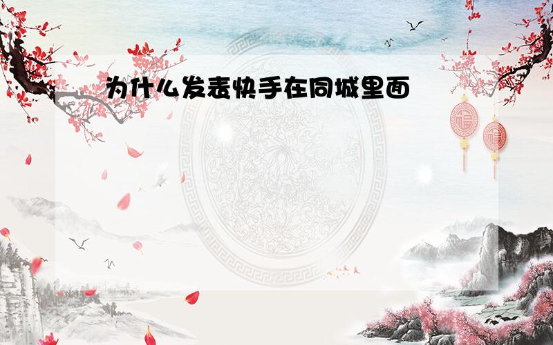 为什么发表快手在同城里面