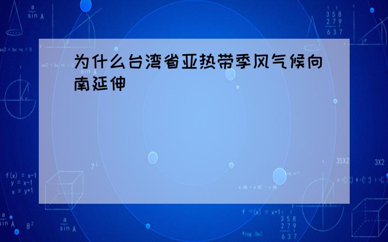 为什么台湾省亚热带季风气候向南延伸