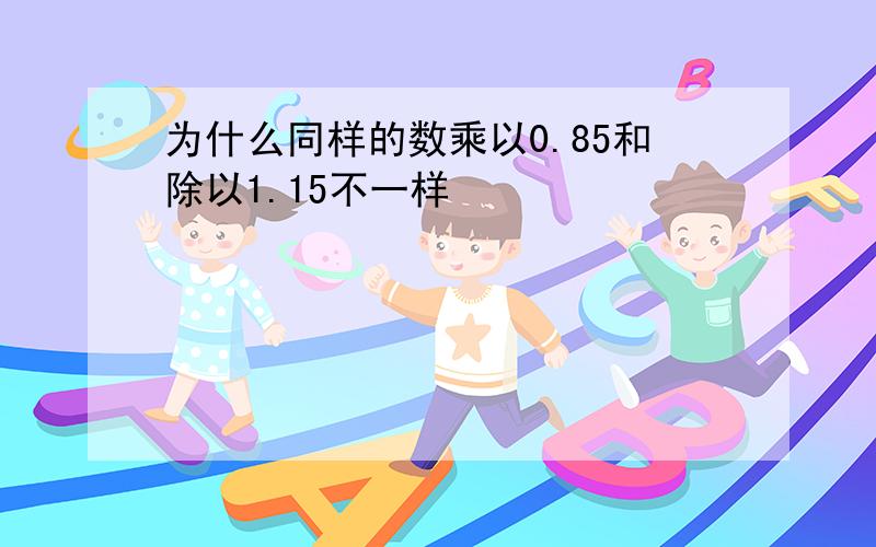 为什么同样的数乘以0.85和除以1.15不一样