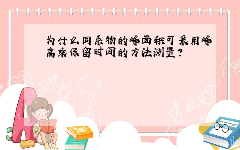 为什么同系物的峰面积可采用峰高乘保留时间的方法测量?