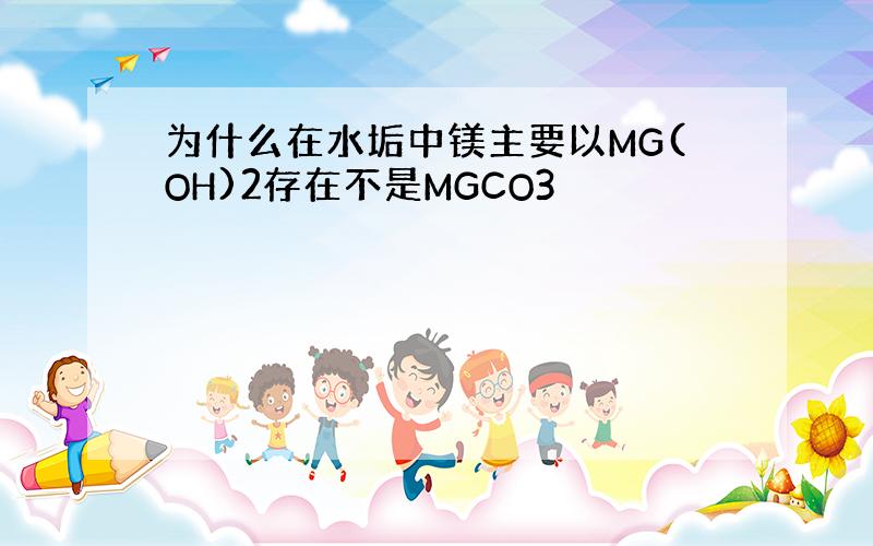 为什么在水垢中镁主要以MG(OH)2存在不是MGCO3