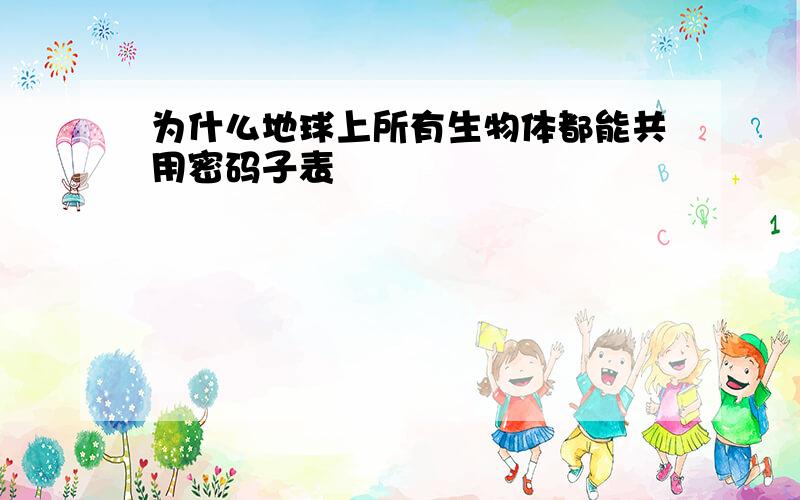 为什么地球上所有生物体都能共用密码子表