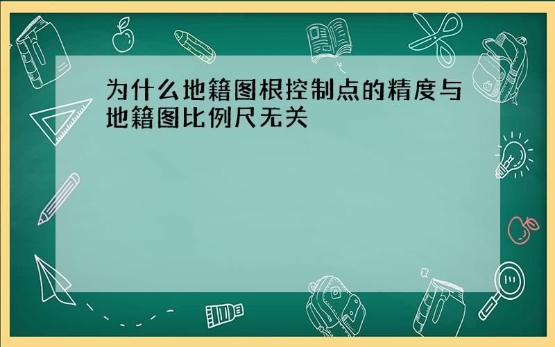 为什么地籍图根控制点的精度与地籍图比例尺无关