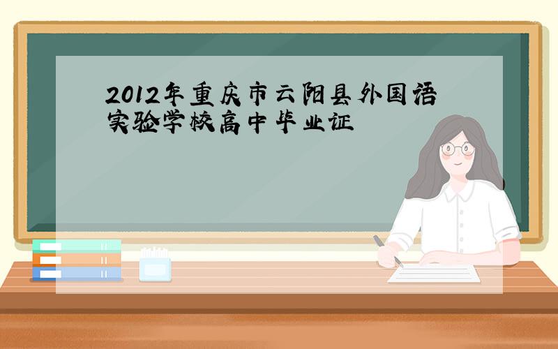 2012年重庆市云阳县外国语实验学校高中毕业证