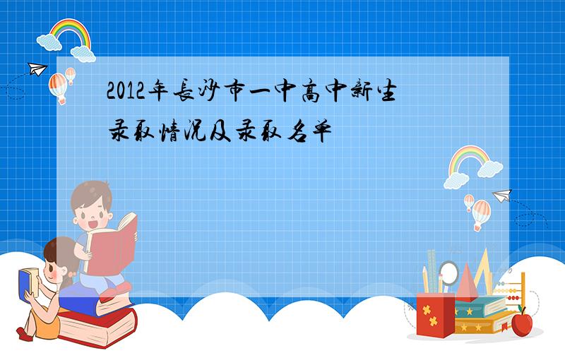 2012年长沙市一中高中新生录取情况及录取名单