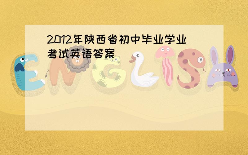 2012年陕西省初中毕业学业考试英语答案