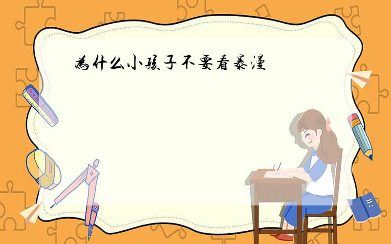 为什么小孩子不要看暴漫