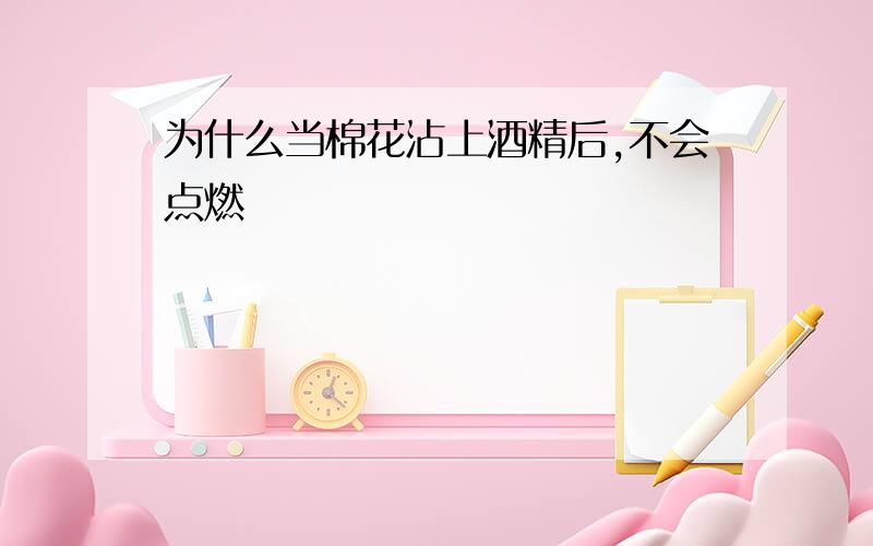 为什么当棉花沾上酒精后,不会点燃