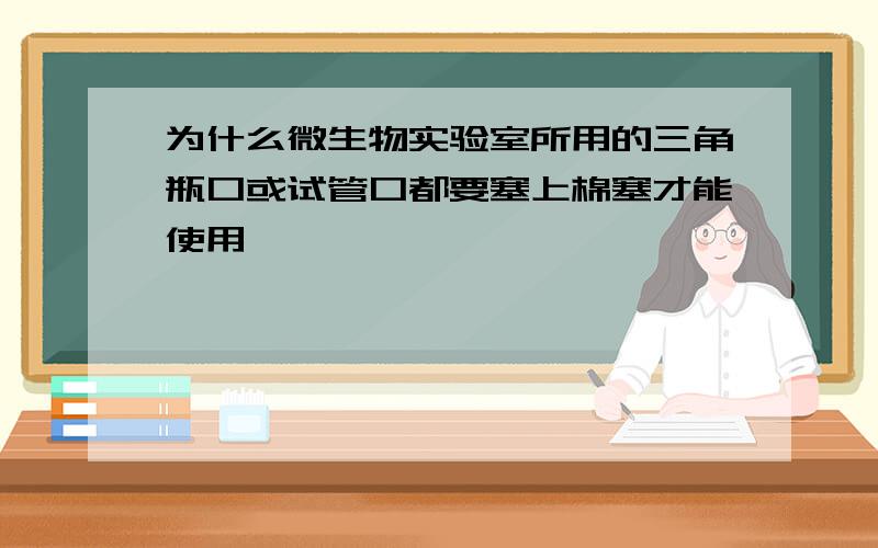 为什么微生物实验室所用的三角瓶口或试管口都要塞上棉塞才能使用