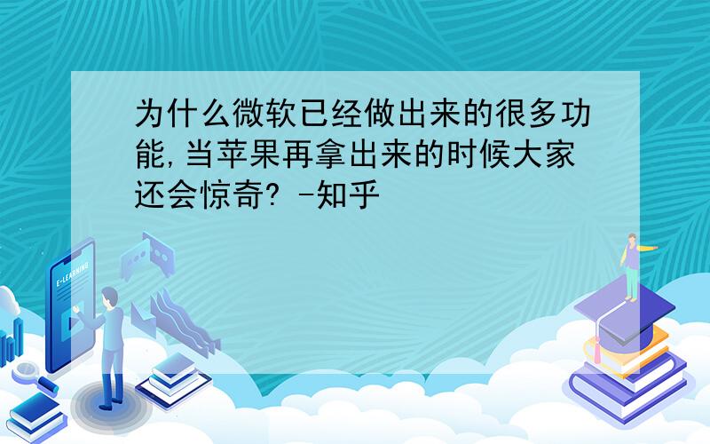 为什么微软已经做出来的很多功能,当苹果再拿出来的时候大家还会惊奇? -知乎