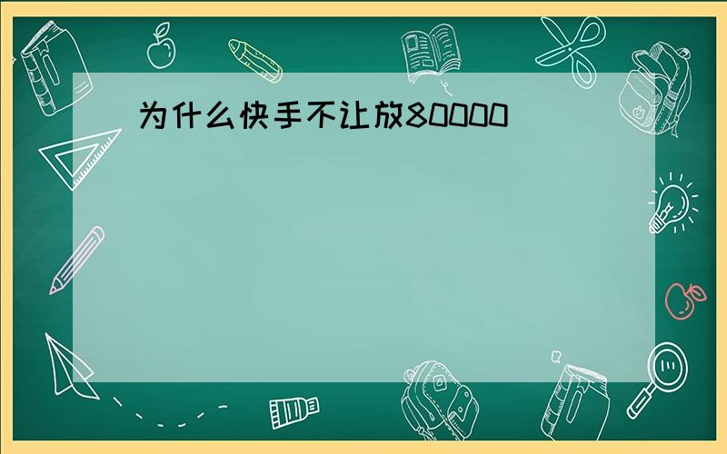 为什么快手不让放80000