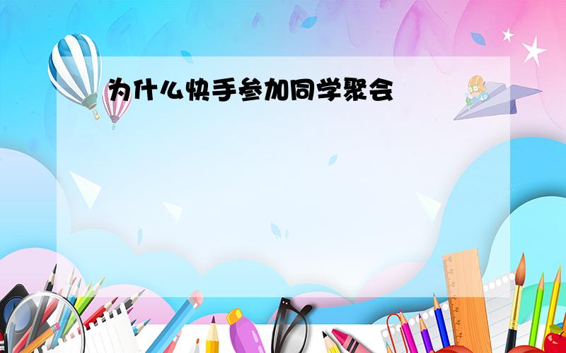 为什么快手参加同学聚会