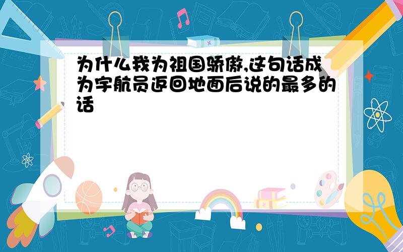 为什么我为祖国骄傲,这句话成为宇航员返回地面后说的最多的话