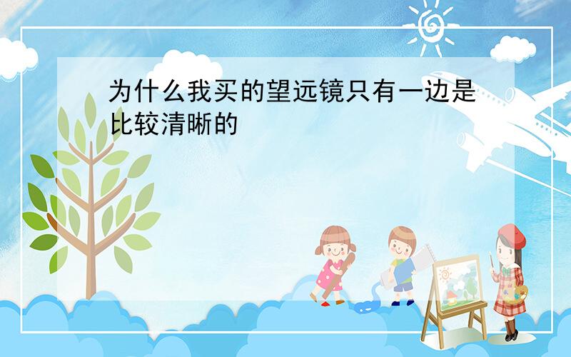 为什么我买的望远镜只有一边是比较清晰的