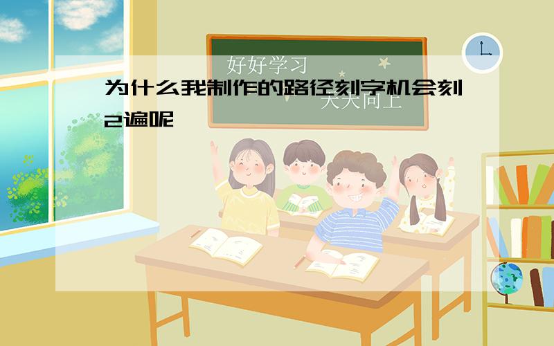 为什么我制作的路径刻字机会刻2遍呢