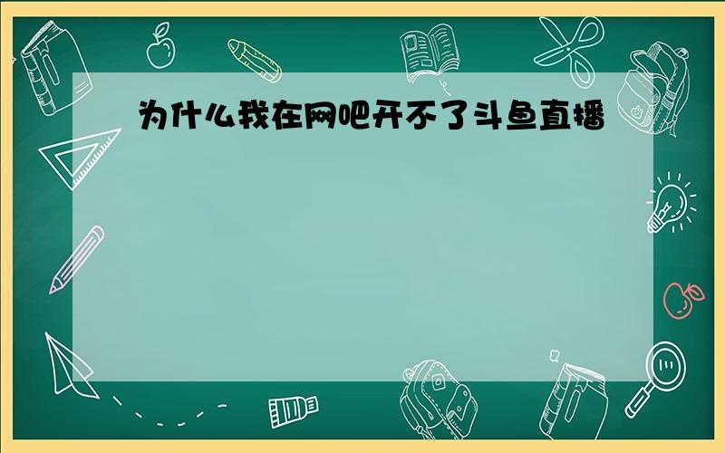 为什么我在网吧开不了斗鱼直播