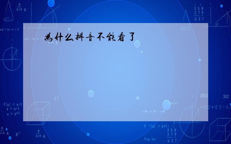 为什么抖音不能看了