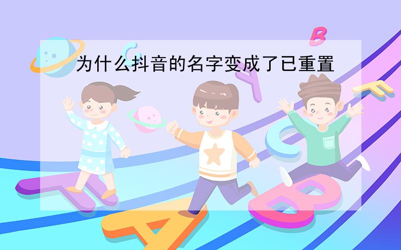 为什么抖音的名字变成了已重置