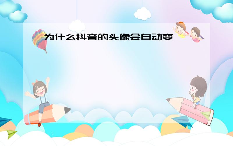 为什么抖音的头像会自动变