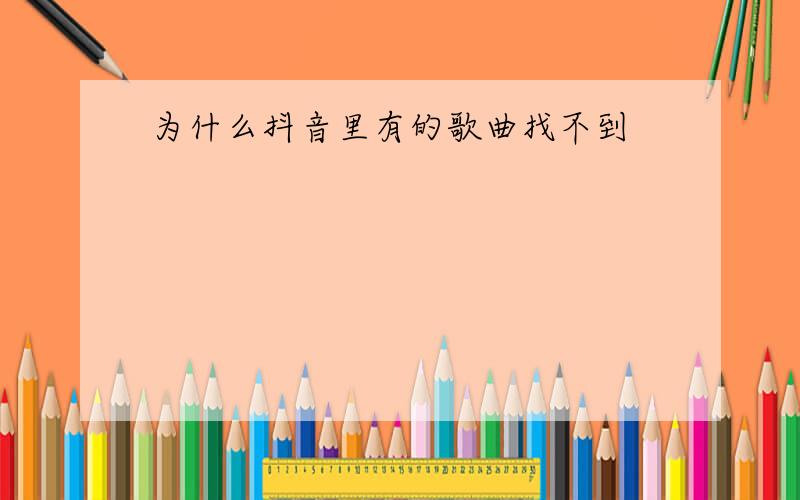 为什么抖音里有的歌曲找不到