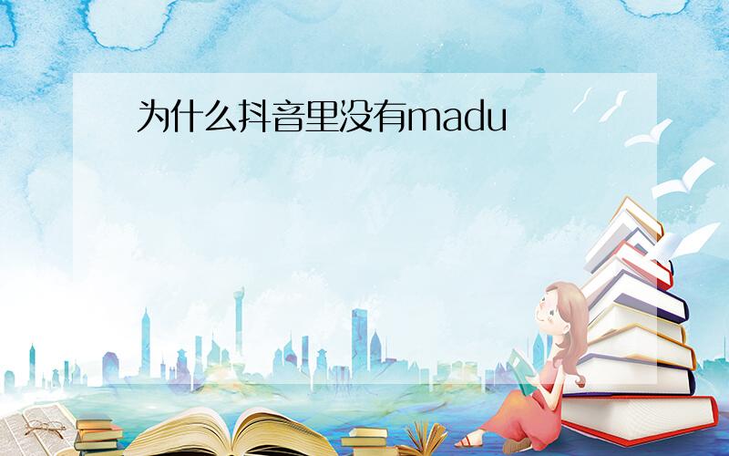 为什么抖音里没有madu