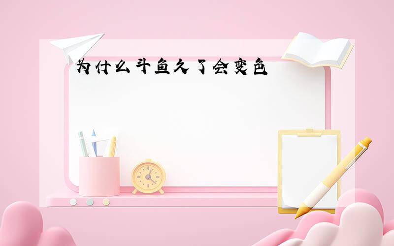 为什么斗鱼久了会变色