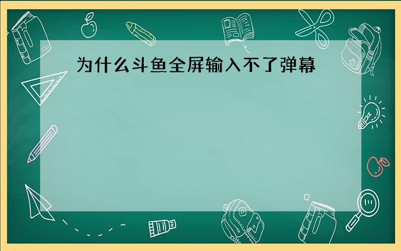 为什么斗鱼全屏输入不了弹幕