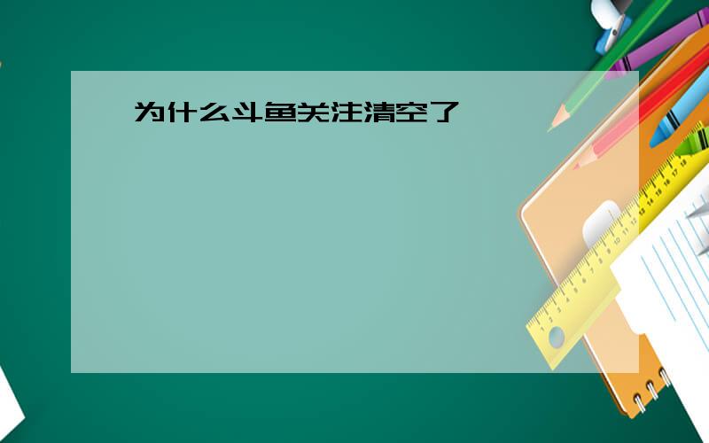 为什么斗鱼关注清空了