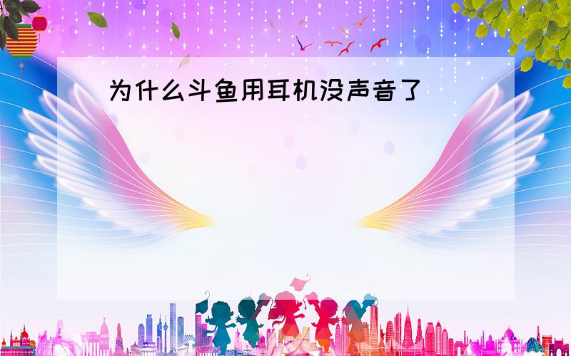 为什么斗鱼用耳机没声音了