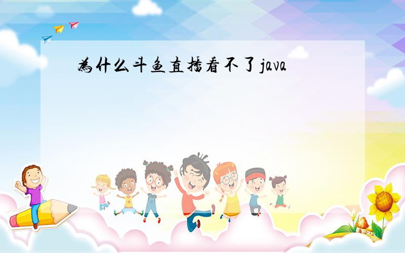 为什么斗鱼直播看不了java