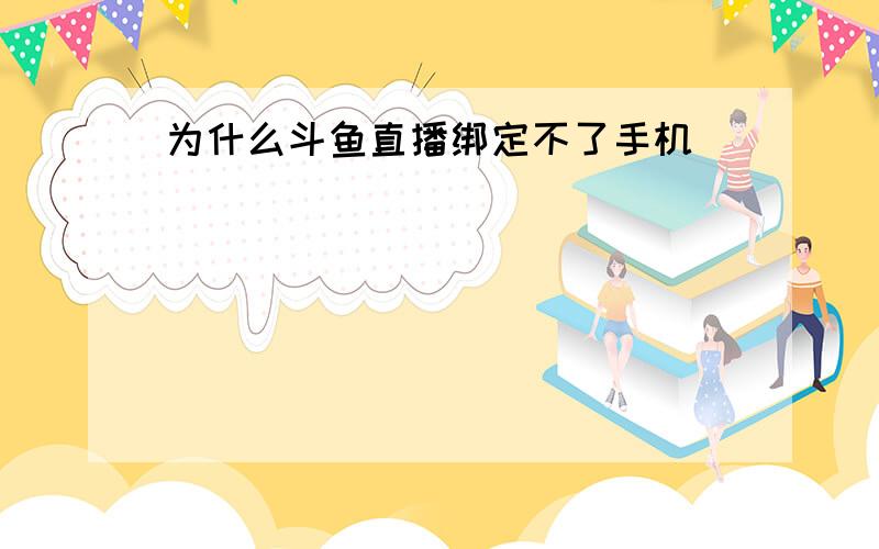 为什么斗鱼直播绑定不了手机