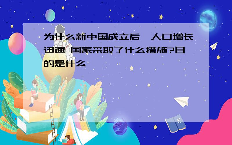 为什么新中国成立后,人口增长迅速 国家采取了什么措施?目的是什么