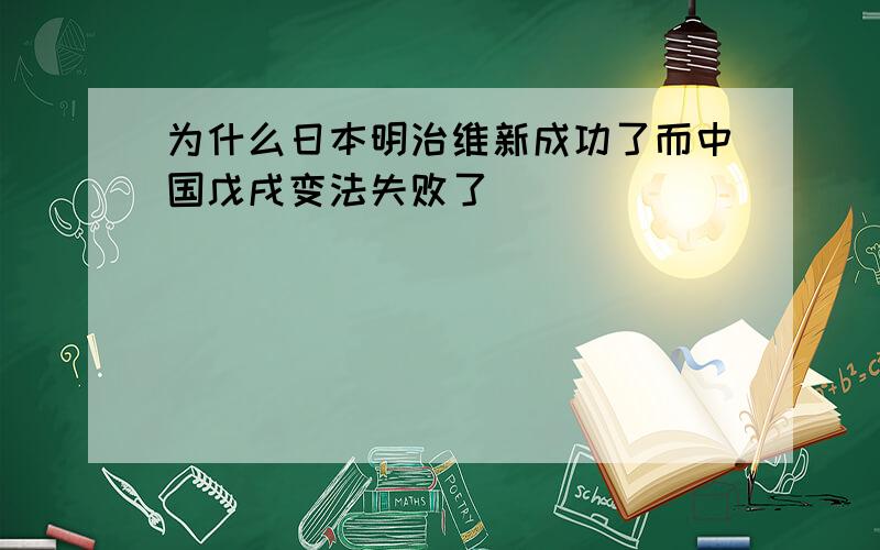 为什么日本明治维新成功了而中国戊戌变法失败了