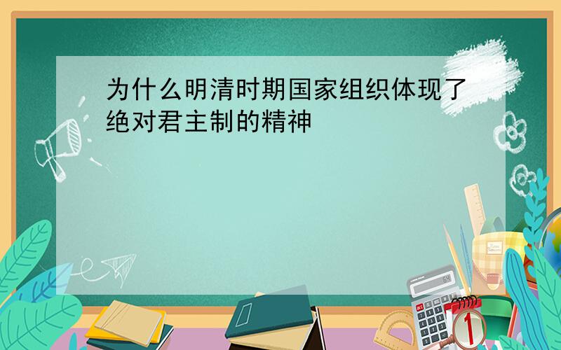 为什么明清时期国家组织体现了绝对君主制的精神