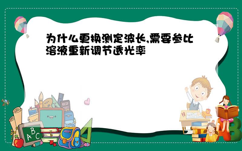 为什么更换测定波长,需要参比溶液重新调节透光率