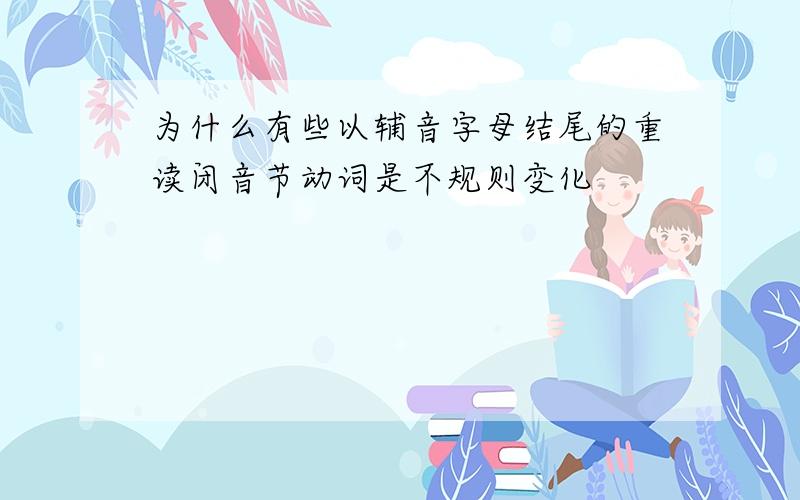 为什么有些以辅音字母结尾的重读闭音节动词是不规则变化