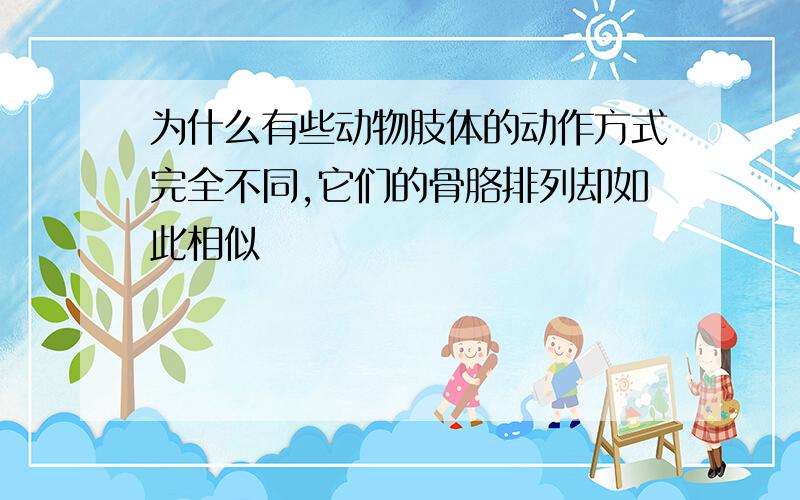 为什么有些动物肢体的动作方式完全不同,它们的骨胳排列却如此相似