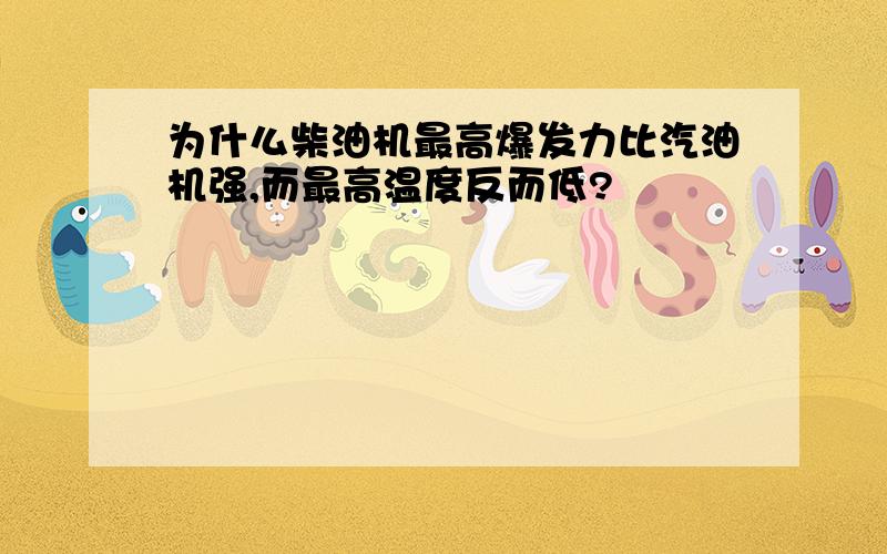 为什么柴油机最高爆发力比汽油机强,而最高温度反而低?