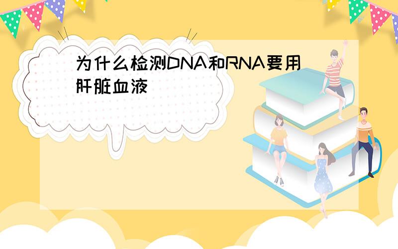 为什么检测DNA和RNA要用肝脏血液