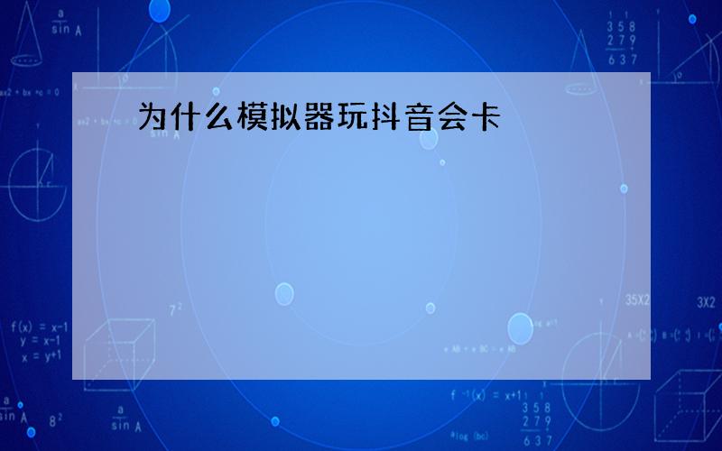 为什么模拟器玩抖音会卡