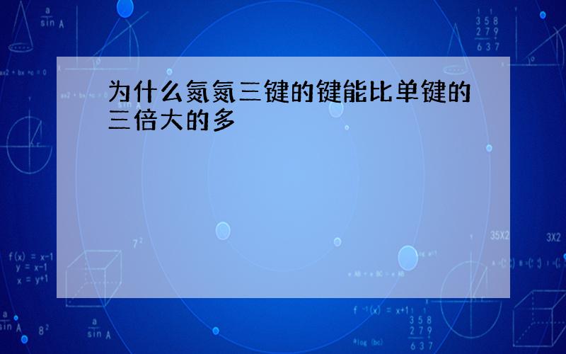 为什么氮氮三键的键能比单键的三倍大的多