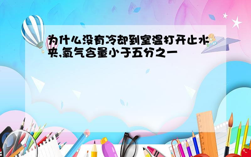 为什么没有冷却到室温打开止水夹,氧气含量小于五分之一