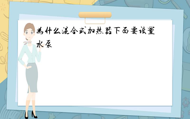 为什么混合式加热器下面要设置水泵