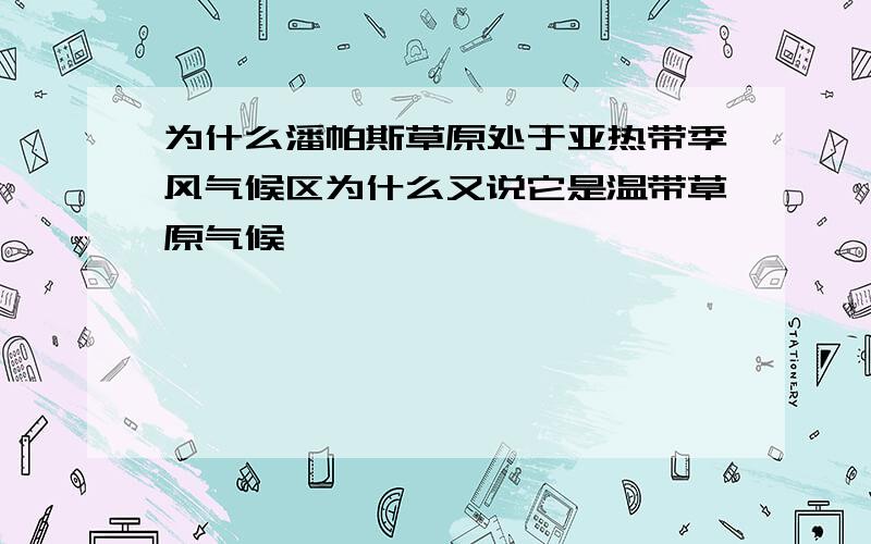 为什么潘帕斯草原处于亚热带季风气候区为什么又说它是温带草原气候