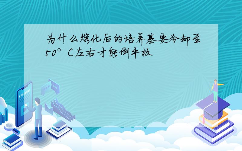 为什么熔化后的培养基要冷却至50°C左右才能倒平板